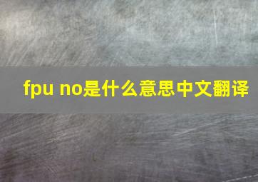 fpu no是什么意思中文翻译